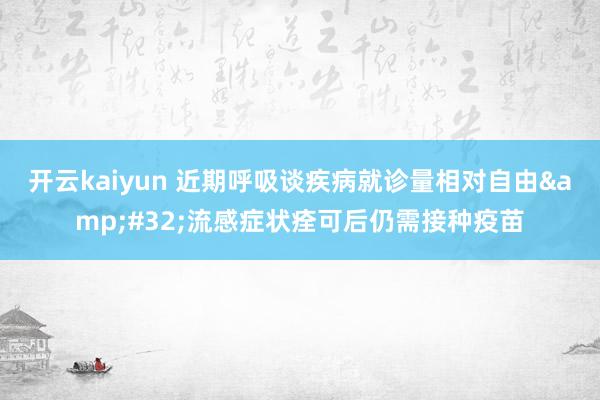 开云kaiyun 近期呼吸谈疾病就诊量相对自由&#32;流感症状痊可后仍需接种疫苗