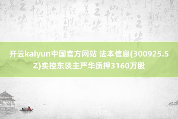 开云kaiyun中国官方网站 法本信息(300925.SZ)实控东谈主严华质押3160万股