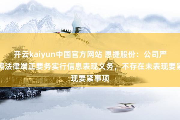 开云kaiyun中国官方网站 恩捷股份：公司严格按照法律端正要务实行信息表现义务，不存在未表现要紧事项