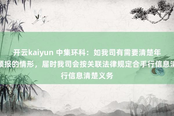 开云kaiyun 中集环科：如我司有需要清楚年度功绩预报的情形，届时我司会按关联法律规定合手行信息清楚义务