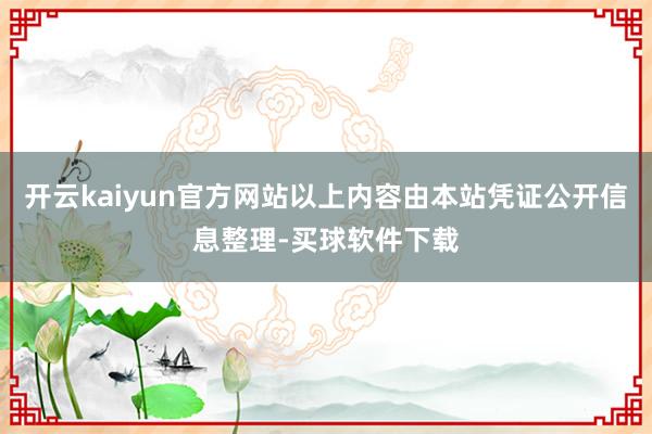 开云kaiyun官方网站以上内容由本站凭证公开信息整理-买球软件下载