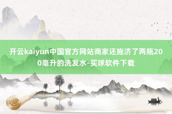 开云kaiyun中国官方网站商家还施济了两瓶200毫升的洗发水-买球软件下载