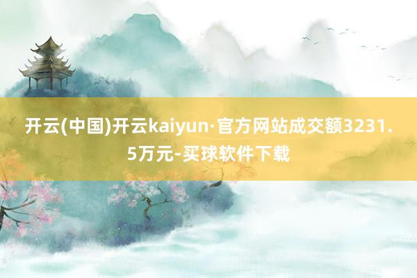 开云(中国)开云kaiyun·官方网站成交额3231.5万元-买球软件下载