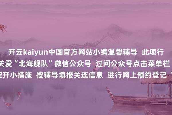 开云kaiyun中国官方网站小编温馨辅导  此项行径是实名制免费参与  请关爱“北海舰队”微信公众号  过问公众号点击菜单栏“舰艇绽开”  过问舰艇绽开小措施  按辅导填报关连信息  进行网上预约登记  审核通事后按预约技能段  凭第二代住户身份证入场参不雅  迅速定好闹铃  准备预约吧    请合手续关爱咱们  更多精彩行径敬请期待  舰艇绽开行径  咱们不见不散 -买球软件下载