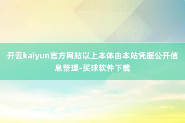 开云kaiyun官方网站以上本体由本站凭据公开信息整理-买球软件下载