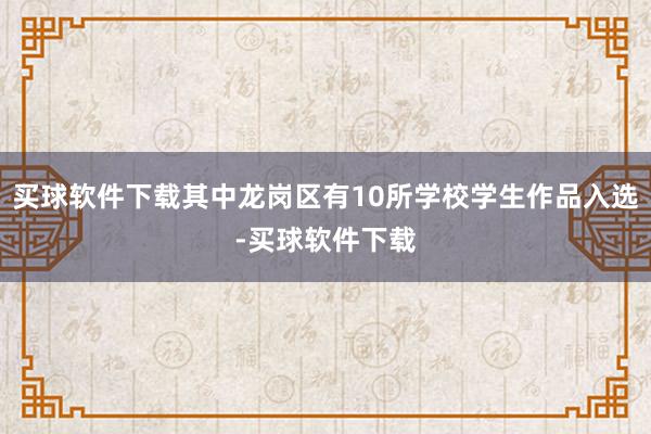 买球软件下载其中龙岗区有10所学校学生作品入选-买球软件下载