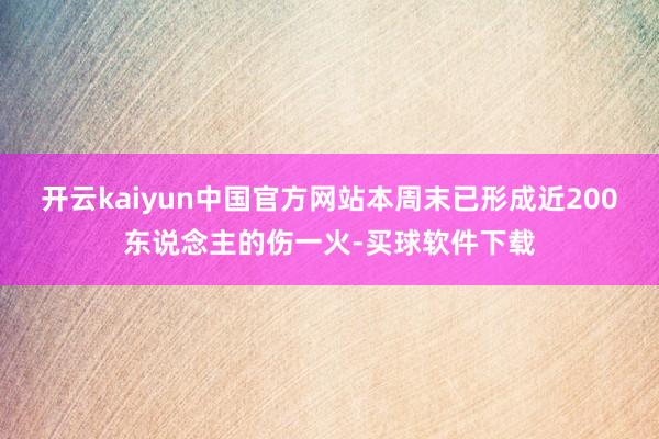 开云kaiyun中国官方网站本周末已形成近200东说念主的伤一火-买球软件下载