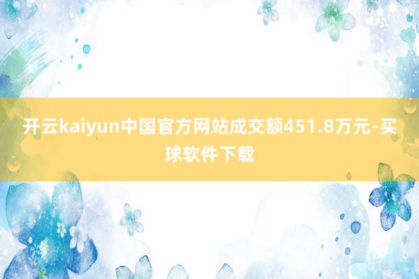 开云kaiyun中国官方网站成交额451.8万元-买球软件下载