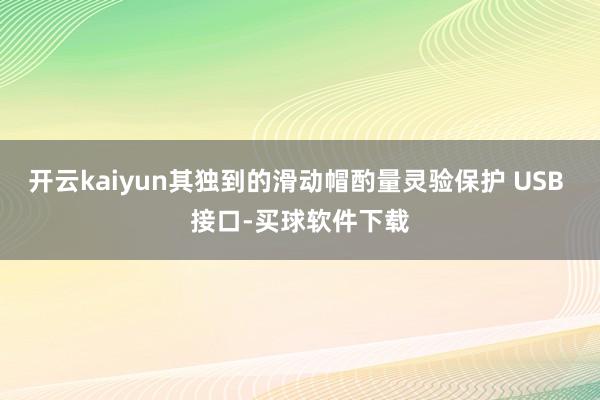 开云kaiyun其独到的滑动帽酌量灵验保护 USB 接口-买球软件下载