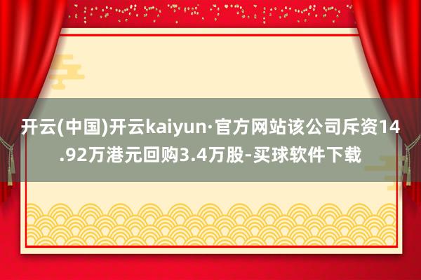 开云(中国)开云kaiyun·官方网站该公司斥资14.92万港元回购3.4万股-买球软件下载