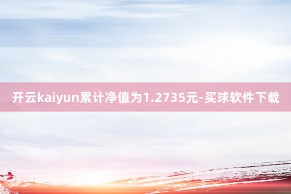 开云kaiyun累计净值为1.2735元-买球软件下载