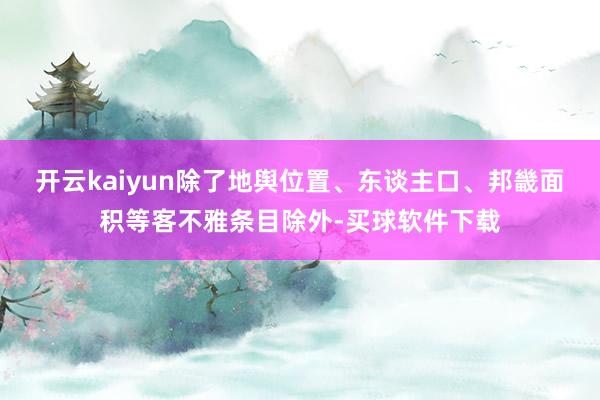 开云kaiyun除了地舆位置、东谈主口、邦畿面积等客不雅条目除外-买球软件下载