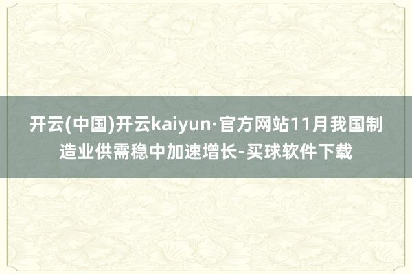 开云(中国)开云kaiyun·官方网站11月我国制造业供需稳中加速增长-买球软件下载