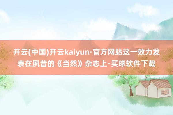 开云(中国)开云kaiyun·官方网站这一效力发表在夙昔的《当然》杂志上-买球软件下载