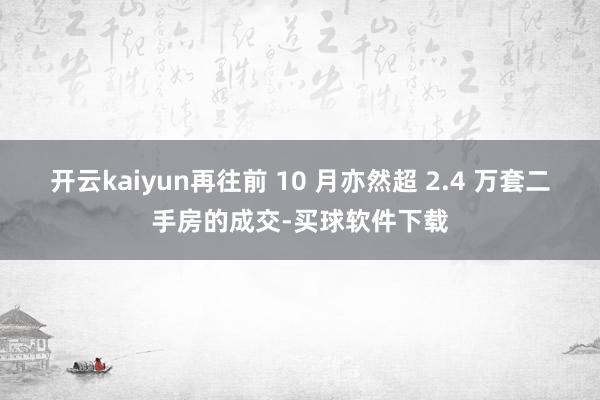 开云kaiyun再往前 10 月亦然超 2.4 万套二手房的成交-买球软件下载