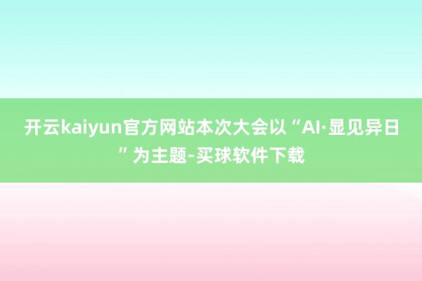 开云kaiyun官方网站本次大会以“AI·显见异日”为主题-买球软件下载