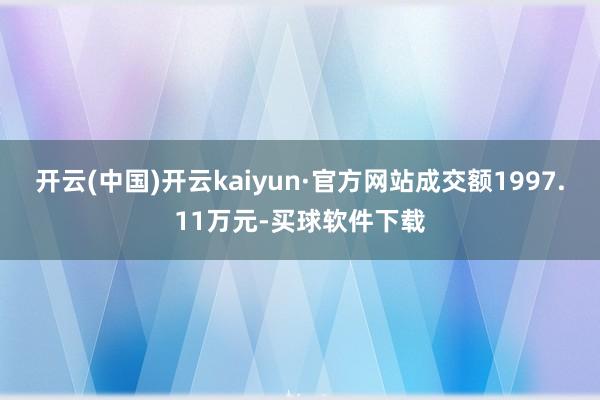 开云(中国)开云kaiyun·官方网站成交额1997.11万元-买球软件下载