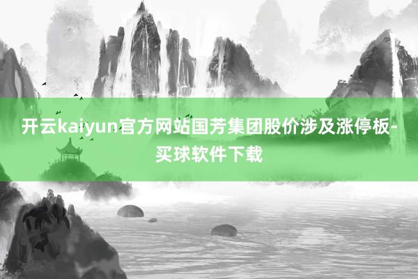 开云kaiyun官方网站国芳集团股价涉及涨停板-买球软件下载