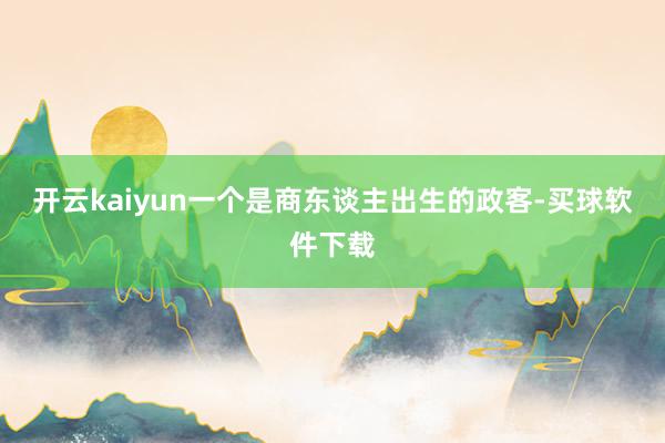 开云kaiyun一个是商东谈主出生的政客-买球软件下载