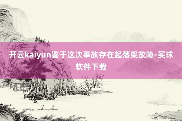 开云kaiyun鉴于这次事故存在起落架故障-买球软件下载