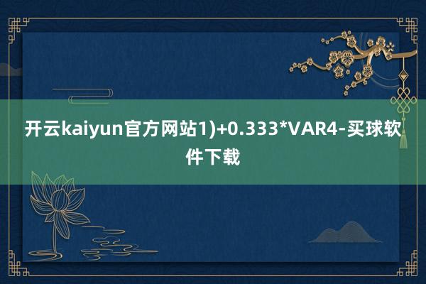 开云kaiyun官方网站1)+0.333*VAR4-买球软件下载