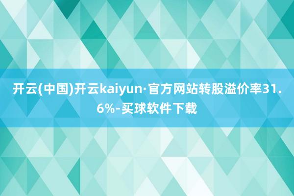 开云(中国)开云kaiyun·官方网站转股溢价率31.6%-买球软件下载