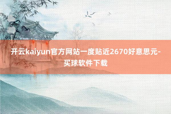 开云kaiyun官方网站一度贴近2670好意思元-买球软件下载