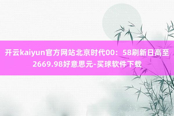 开云kaiyun官方网站北京时代00：58刷新日高至2669.98好意思元-买球软件下载