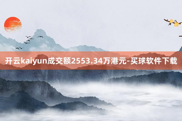 开云kaiyun成交额2553.34万港元-买球软件下载