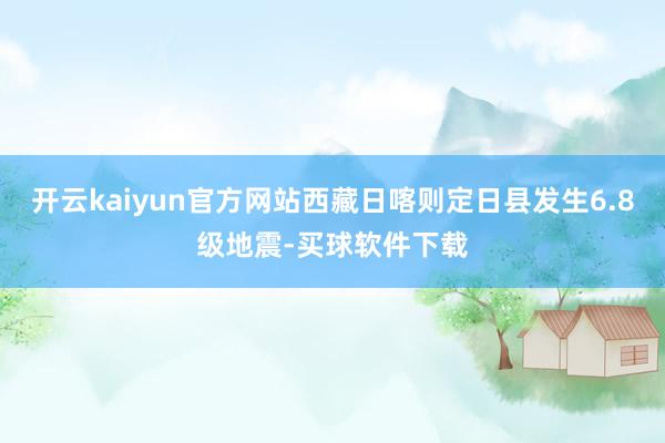 开云kaiyun官方网站西藏日喀则定日县发生6.8级地震-买球软件下载