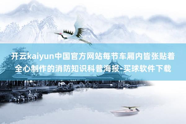 开云kaiyun中国官方网站每节车厢内皆张贴着全心制作的消防知识科普海报-买球软件下载