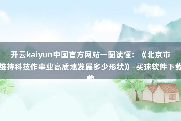 开云kaiyun中国官方网站一图读懂：《北京市维持科技作事业高质地发展多少形状》-买球软件下载