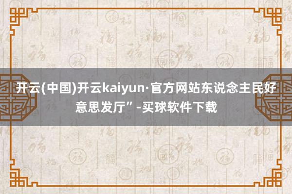 开云(中国)开云kaiyun·官方网站东说念主民好意思发厅”-买球软件下载